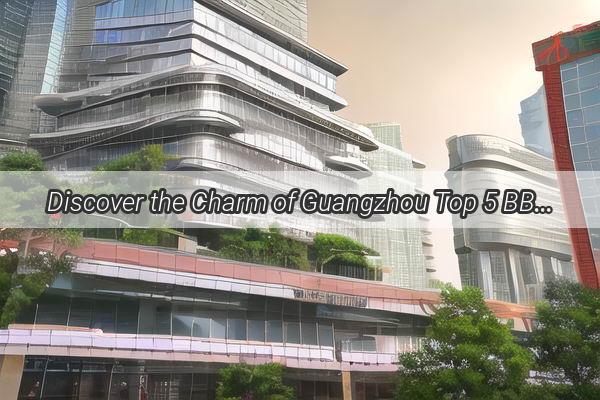 Discover the Charm of Guangzhou Top 5 BB Suites Near the City